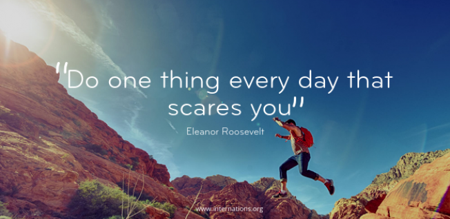 “Do one thing every day that scares you” ― Eleanor Roosevelt