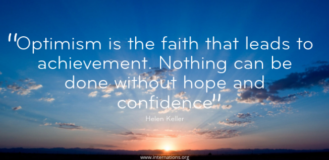 “Optimism is the faith that leads to achievement. Nothing can be done without hope and confidence” — Helen Keller