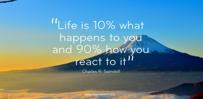 “Life is 10% what happens to you and 90% how you react to it” — Charles R. Swindoll